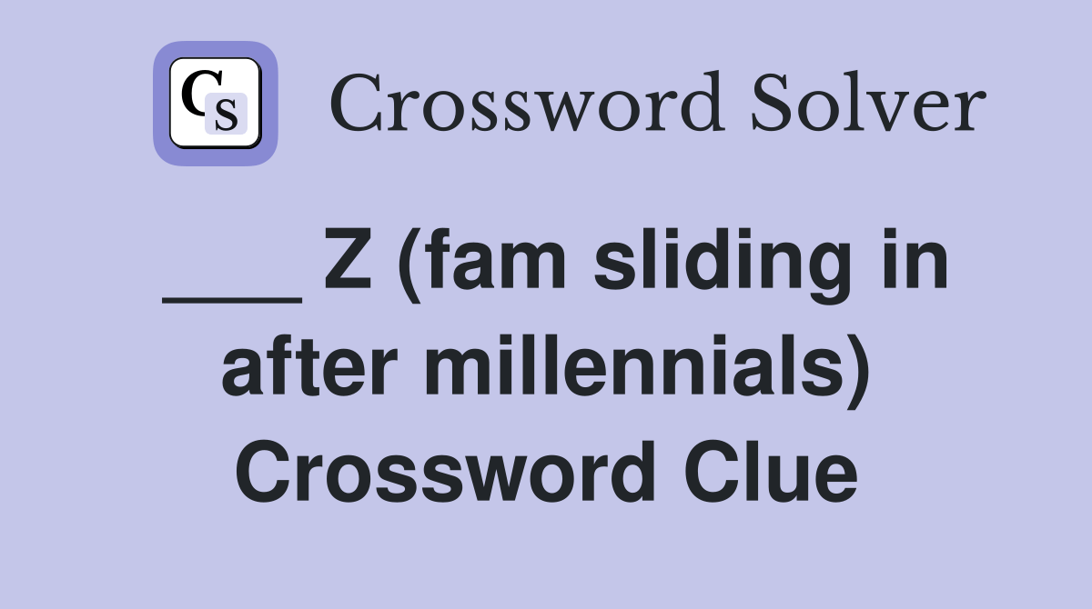 Z (fam sliding in after millennials) Crossword Clue Answers